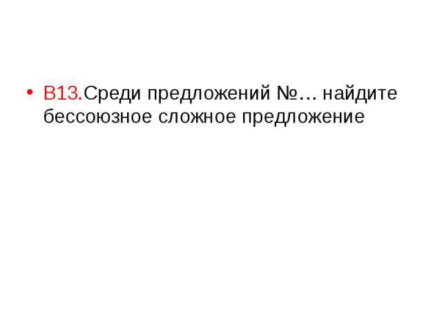 В13.Среди предложений №… найдите бессоюзное сложное предложение