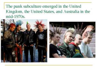 The punk subculture emerged in the United Kingdom, the United States, and Austra
