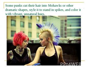 Some punks cut their hair into Mohawks or other dramatic shapes, style it to sta