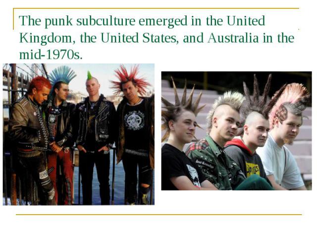 The punk subculture emerged in the United Kingdom, the United States, and Australia in the mid-1970s.