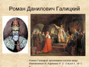 Роман Данилович ГалицкийРоман Галицкий принимает послов папы Иннокентия III. Кар