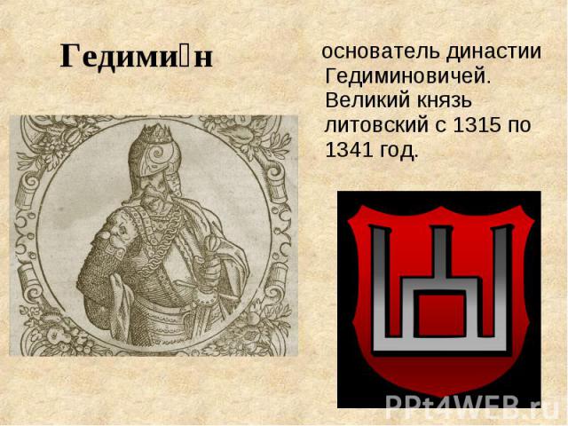 Гедими н основатель династии Гедиминовичей. Великий князь литовский с 1315 по 1341 год.