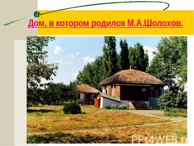 Дом, в котором родился М.А.Шолохов.