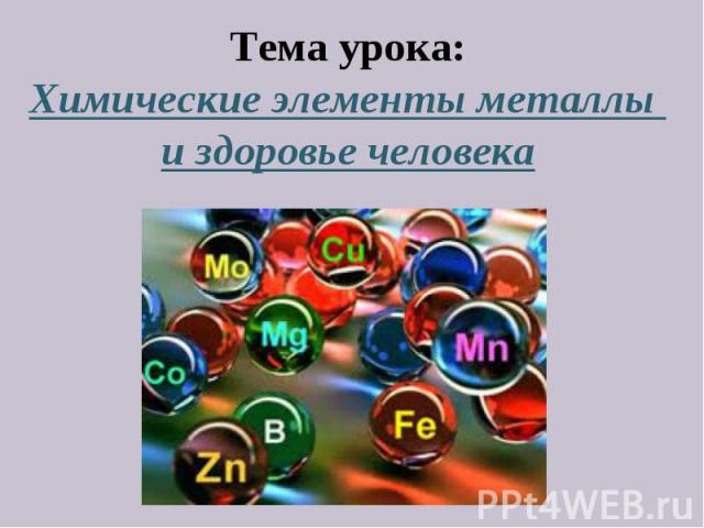 Тема урока: Химические элементы металлы и здоровье человека