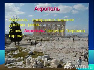 Акрополь Акрополь – прекрасное творение древних греков. Cлово "Акрополь" означае
