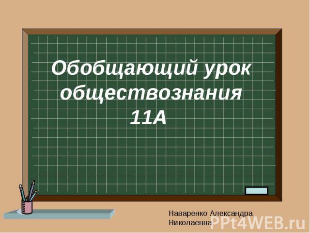 Обобщающий урок обществознания 11А Наваренко Александра Николаевна