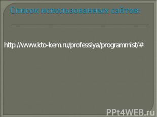 Список использованных сайтов: http://www.kto-kem.ru/professiya/programmist/#