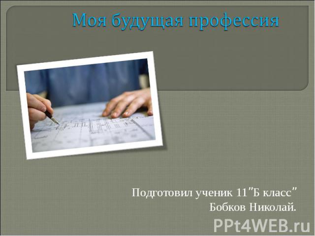 Моя будущая профессия Подготовил ученик 11”Б класс” Бобков Николай.