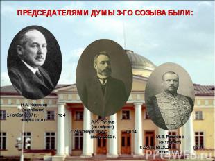 ПРЕДСЕДАТЕЛЯМИ ДУМЫ 3-ГО СОЗЫВА БЫЛИ: Н.А. Хомяков (октябрист) с 1 ноября 1907 г