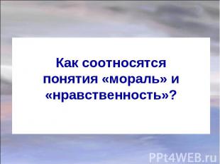 Как соотносятся понятия «мораль» и «нравственность»?