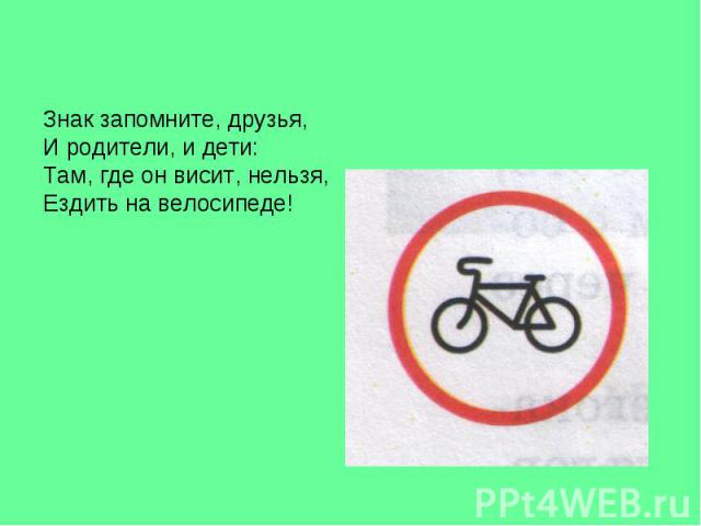 Знак запомните, друзья, И родители, и дети: Там, где он висит, нельзя, Ездить на велосипеде!