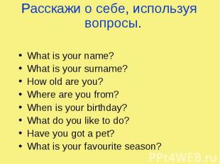Расскажи о себе, используя вопросы. What is your name? What is your surname? How