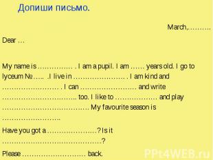 Допиши письмо. March,………. Dear … My name is …………… . I am a pupil. I am …… years