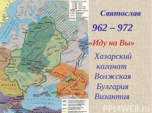 Святослав 962 – 972 «Иду на Вы» Хазарский каганат Волжская Булгария Византия