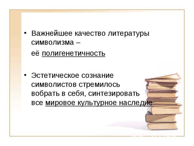 Важнейшее качество литературы символизма – её полигенетичность Эстетическое сознание символистов стремилось вобрать в себя, синтезировать все мировое культурное наследие