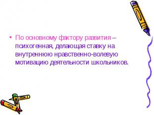 По основному фактору развития – психогенная, делающая ставку на внутреннюю нравс