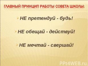 Главный принцип работы Совета школы: НЕ претендуй - будь! НЕ обещай - действуй!