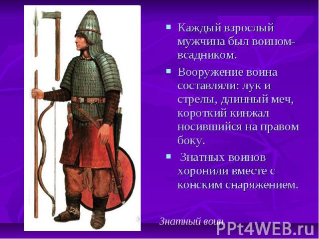 Каждый взрослый мужчина был воином-всадником. Вооружение воина составляли: лук и стрелы, длинный меч, короткий кинжал носившийся на правом боку. Знатных воинов хоронили вместе с конским снаряжением. Знатный воин