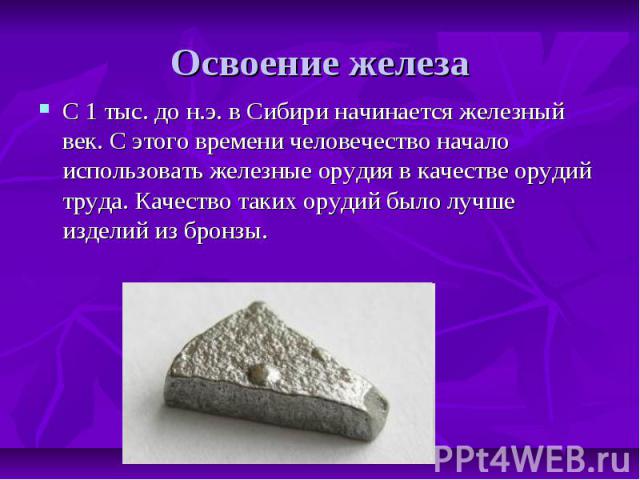 Освоение железа С 1 тыс. до н.э. в Сибири начинается железный век. С этого времени человечество начало использовать железные орудия в качестве орудий труда. Качество таких орудий было лучше изделий из бронзы.