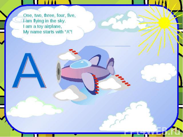 One, two, three, four, five, I am flying in the sky. I am a toy airplane, My name starts with “A”!