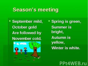 Season’s meeting September mild, October gold Are followed by November cold. Spr