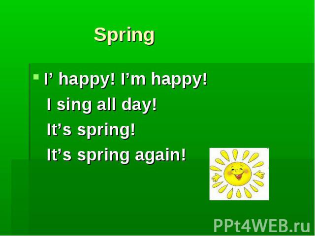 Spring I’ happy! I’m happy! I sing all day! It’s spring! It’s spring again!