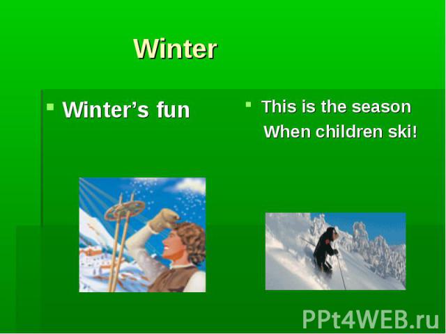 Winter Winter’s fun This is the season When children ski!