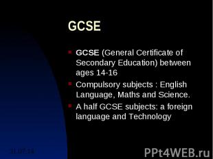 GCSE GCSE (General Certificate of Secondary Education) between ages 14-16 Compul