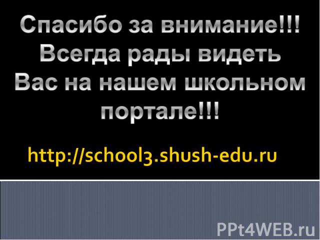 Спасибо за внимание!!! Всегда рады видеть Вас на нашем школьном портале!!! http://school3.shush-edu.ru