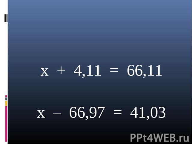 x + 4,11 = 66,11 x – 66,97 = 41,03