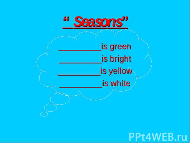 “ Seasons” _________is green _________is bright _________is yellow _________is white