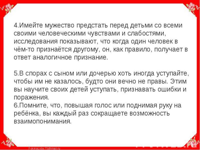 4.Имейте мужество предстать перед детьми со всеми своими человеческими чувствами и слабостями, исследования показывают, что когда один человек в чём-то признаётся другому, он, как правило, получает в ответ аналогичное признание. 5.В спорах с сыном и…