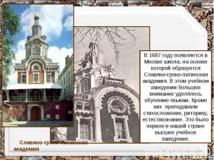В 1687 году появляется в Москве школа, на основе которой образуется Славяно-грек