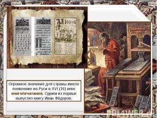 Огромное значение для страны имело появление на Руси в XVI (16) веке книгопечата