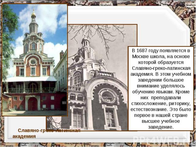 В 1687 году появляется в Москве школа, на основе которой образуется Славяно-греко-латинская академия. В этом учебном заведении большое внимание уделялось обучению языкам. Кроме них преподавали стихосложение, риторику, естествознание. Это было первое…