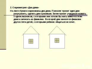 2. Социометрия «Два дома» На листе бумаги нарисованы два дома. Психолог просит о