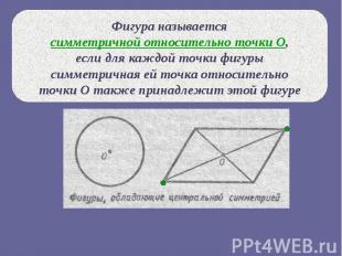 Фигура называется симметричной относительно точки О, если для каждой точки фигур