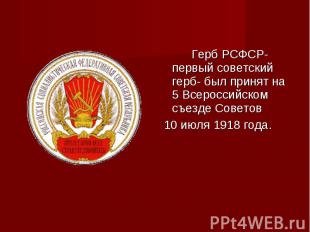 Герб РСФСР- первый советский герб- был принят на 5 Всероссийском съезде Советов