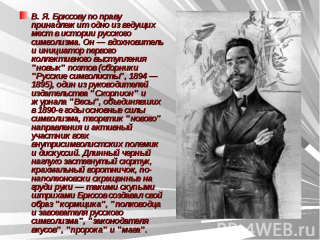 В. Я. Брюсову по праву принадлежит одно из ведущих мест в истории русского символизма. Он — вдохновитель и инициатор первого коллективного выступления 