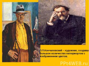 П.П.Кончаловский – художник, создавший большое количество натюрмортов с изображе
