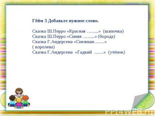 Гёйм 3 Добавьте нужное слово. Сказка Ш.Перро «Красная ……..» (шапочка) Сказка Ш.П