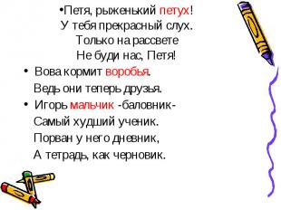 Петя, рыженький петух! У тебя прекрасный слух. Только на рассвете Не буди нас, П