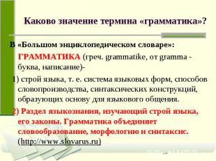 Каково значение термина «грамматика»? В «Большом энциклопедическом словаре»: ГРА