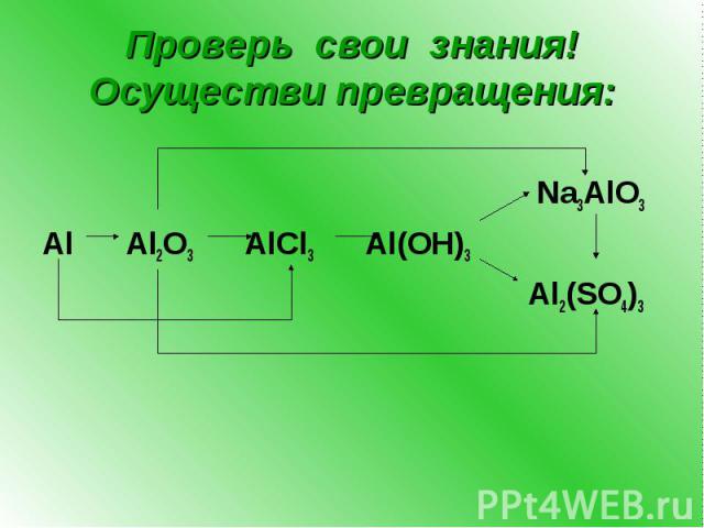 Проверь свои знания! Осуществи превращения: Na3AlO3 Al Al2O3 AlCl3 Al(OH)3 Al2(SO4)3