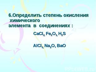 6.Определить степень окисления  химического    элемента  в  соединениях : CaCI2,