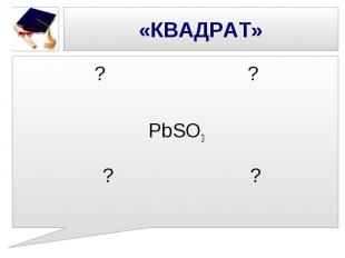 «КВАДРАТ» ? ? PbSO3 ? ?