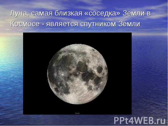 Луна, самая близкая «соседка» Земли в Космосе - является спутником Земли