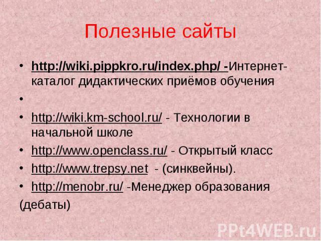 Полезные сайты http://wiki.pippkro.ru/index.php/ -Интернет-каталог дидактических приёмов обучения   http://wiki.km-school.ru/ - Технологии в начальной школе http://www.openclass.ru/ - Открытый класс http://www.trepsy.net - (синквейны). http://menobr…