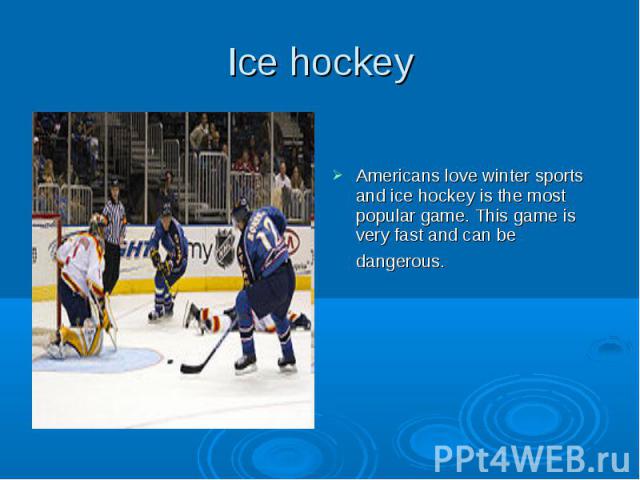 Ice hockey Americans love winter sports and ice hockey is the most popular game. This game is very fast and can be dangerous.