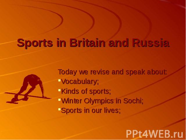 Sports in Britain and Russia Today we revise and speak about: Vocabulary; Kinds of sports; Winter Olympics in Sochi; Sports in our lives;